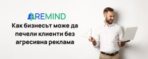 Как бизнесът може да печели клиенти без агресивна реклама 4 Как бизнесът може да печели клиенти без агресивна реклама